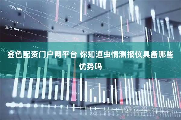 金色配资门户网平台 你知道虫情测报仪具备哪些优势吗