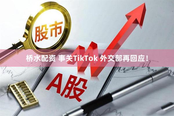 桥水配资 事关TikTok 外交部再回应！