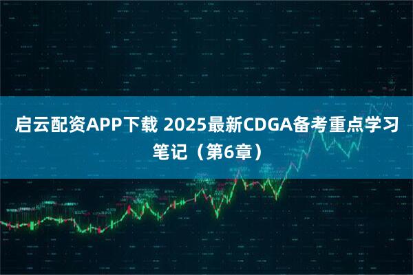 启云配资APP下载 2025最新CDGA备考重点学习笔记（第6章）