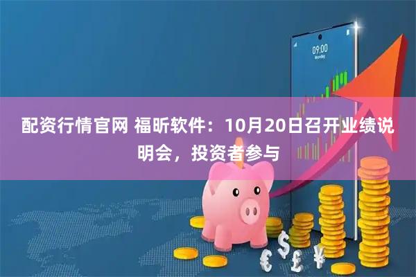 配资行情官网 福昕软件：10月20日召开业绩说明会，投资者参与