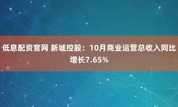 低息配资官网 新城控股：10月商业运营总收入同比增长7.65%