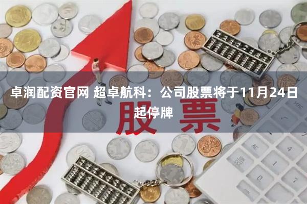 卓润配资官网 超卓航科：公司股票将于11月24日起停牌