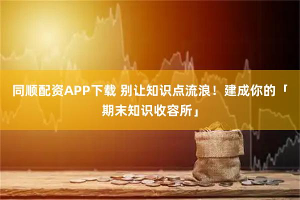 同顺配资APP下载 别让知识点流浪!建成你的「期末知识收容所」
