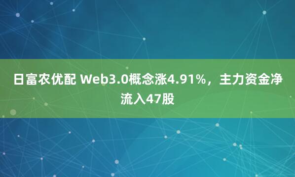 日富农优配 Web3.0概念涨4.91%，主力资金净流入47股