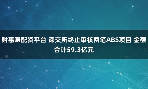 财惠赚配资平台 深交所终止审核两笔ABS项目 金额合计59.3亿元