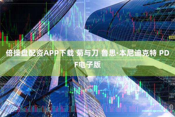 倍操盘配资APP下载 菊与刀 鲁思·本尼迪克特 PDF电子版