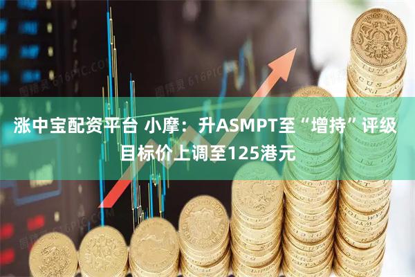 涨中宝配资平台 小摩：升ASMPT至“增持”评级 目标价上调至125港元