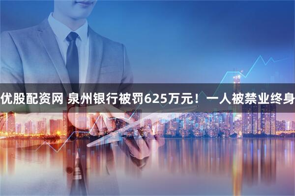 优股配资网 泉州银行被罚625万元！一人被禁业终身