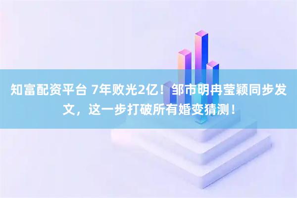 知富配资平台 7年败光2亿！邹市明冉莹颖同步发文，这一步打破所有婚变猜测！