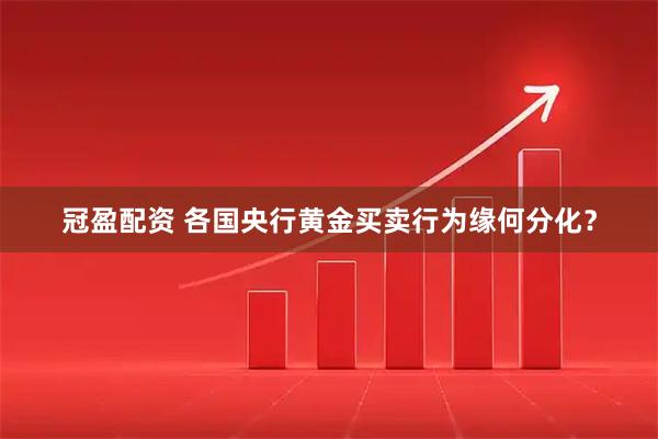 冠盈配资 各国央行黄金买卖行为缘何分化？