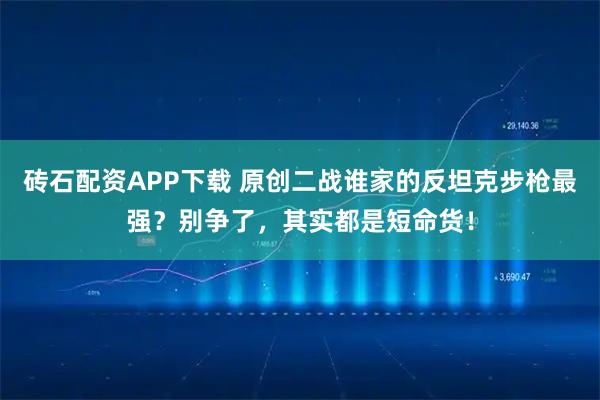 砖石配资APP下载 原创二战谁家的反坦克步枪最强？别争了，其实都是短命货！