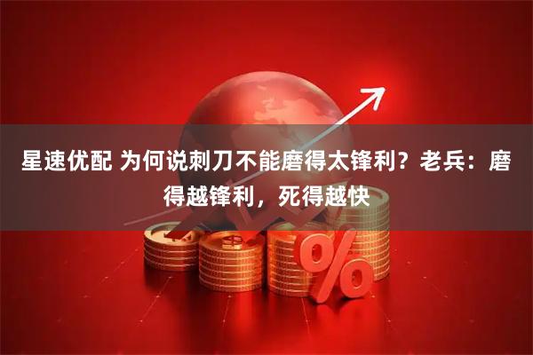 星速优配 为何说刺刀不能磨得太锋利？老兵：磨得越锋利，死得越快